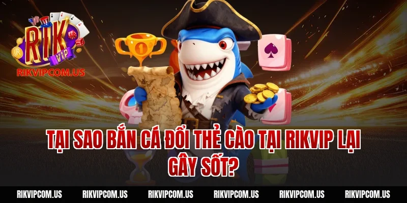 Tại sao bắn cá đổi thẻ cào tại Rikvip lại gây sốt?