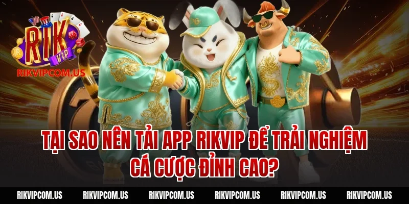 Tại sao nên tải app rikvip để trải nghiệm cá cược đỉnh cao?
