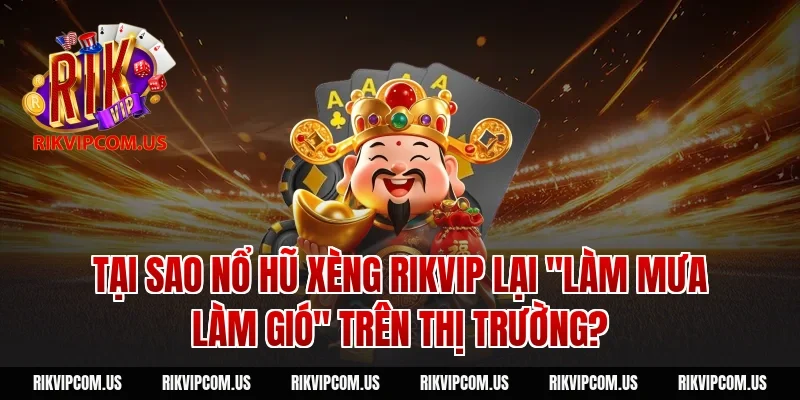 Tại sao nổ hũ xèng Rikvip lại "làm mưa làm gió" trên thị trường?