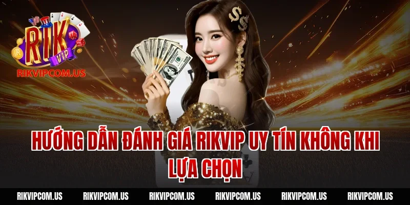 Hướng dẫn đánh giá Rikvip uy tín không khi lựa chọn